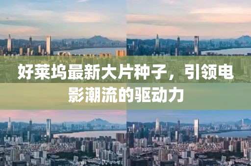 好莱坞最新大片种子，引领电影潮流的驱动力