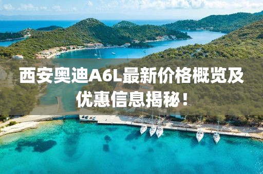 西安奥迪A6L最新价格概览及优惠信息揭秘！