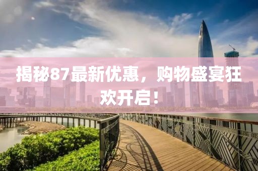 揭秘87最新优惠，购物盛宴狂欢开启！