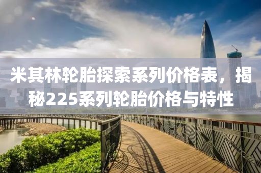 米其林轮胎探索系列价格表，揭秘225系列轮胎价格与特性