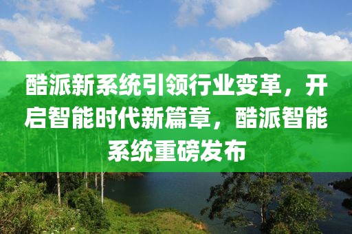 酷派新系统引领行业变革，开启智能时代新篇章，酷派智能系统重磅发布
