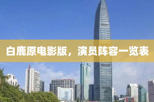 白鹿原电影版，演员阵容一览表