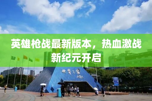 英雄枪战最新版本，热血激战新纪元开启