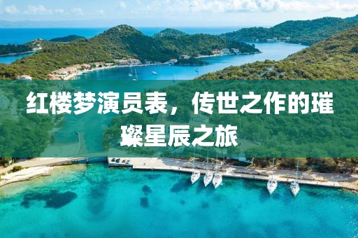 红楼梦演员表，传世之作的璀璨星辰之旅