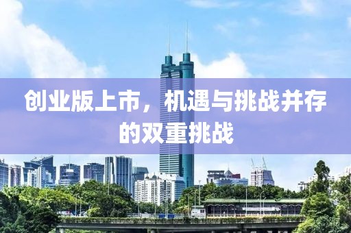 创业版上市，机遇与挑战并存的双重挑战