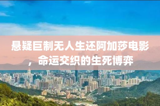 悬疑巨制无人生还阿加莎电影，命运交织的生死博弈