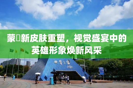 蒙犽新皮肤重塑，视觉盛宴中的英雄形象焕新风采