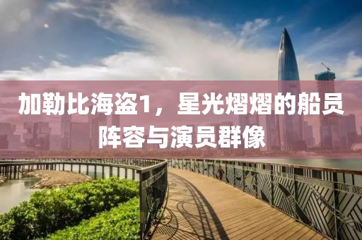 加勒比海盗1，星光熠熠的船员阵容与演员群像