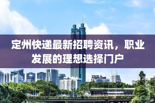 定州快递最新招聘资讯，职业发展的理想选择门户