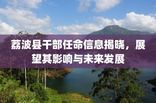 荔波县干部任命信息揭晓，展望其影响与未来发展