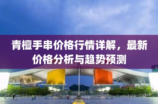 青檀手串价格行情详解，最新价格分析与趋势预测