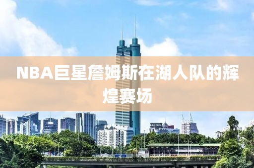 NBA巨星詹姆斯在湖人队的辉煌赛场
