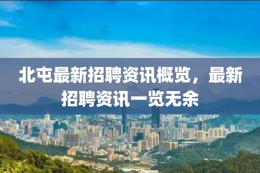 北屯最新招聘资讯概览，最新招聘资讯一览无余