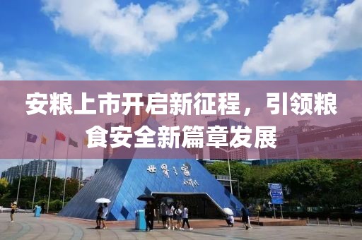 安粮上市开启新征程，引领粮食安全新篇章发展