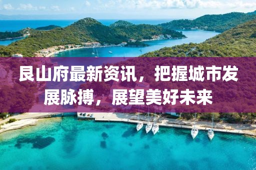 艮山府最新资讯，把握城市发展脉搏，展望美好未来