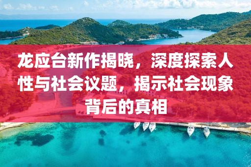龙应台新作揭晓，深度探索人性与社会议题，揭示社会现象背后的真相