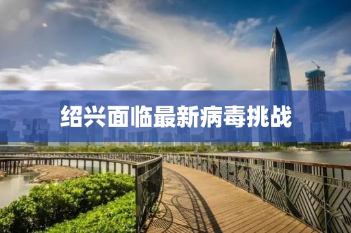 绍兴面临最新病毒挑战