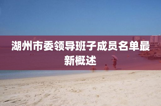湖州市委领导班子成员名单最新概述