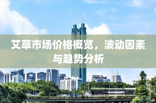 艾草市场价格概览，波动因素与趋势分析