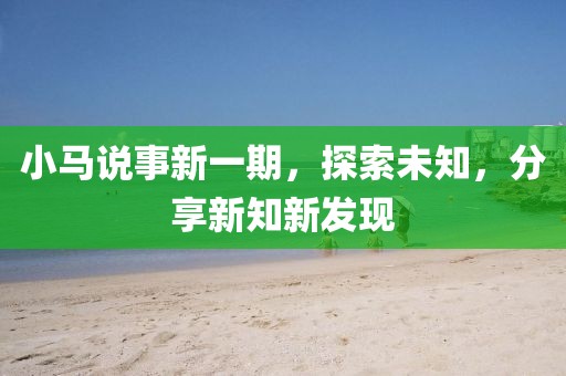 小马说事新一期，探索未知，分享新知新发现