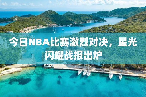 今日NBA比赛激烈对决，星光闪耀战报出炉