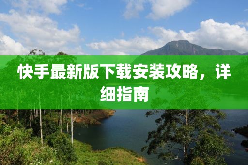 快手最新版下载安装攻略，详细指南