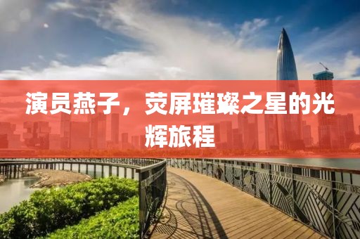演员燕子，荧屏璀璨之星的光辉旅程
