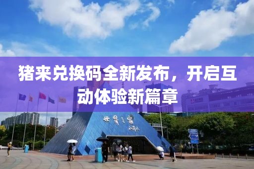 猪来兑换码全新发布，开启互动体验新篇章