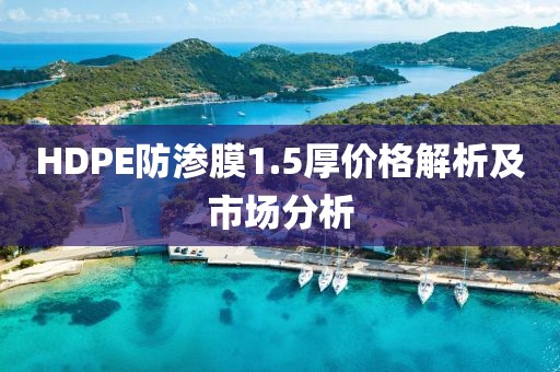 HDPE防渗膜1.5厚价格解析及市场分析