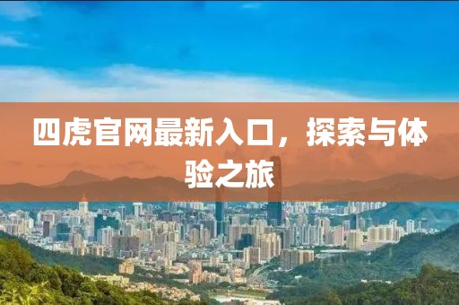 四虎官网最新入口，探索与体验之旅