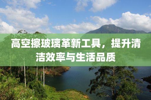 高空擦玻璃革新工具，提升清洁效率与生活品质