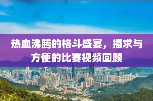 热血沸腾的格斗盛宴，播求与方便的比赛视频回顾