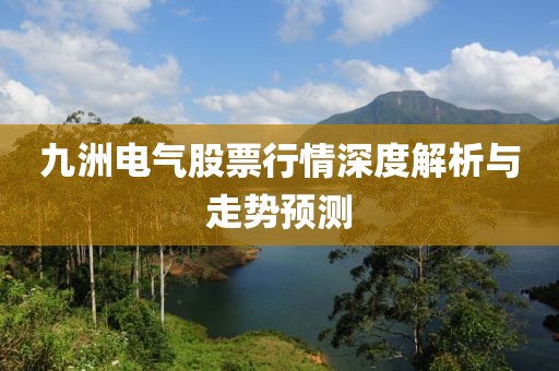 九洲电气股票行情深度解析与走势预测