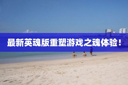 最新英魂版重塑游戏之魂体验！