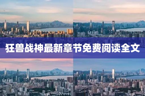 狂兽战神最新章节免费阅读全文