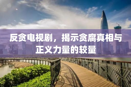 反贪电视剧，揭示贪腐真相与正义力量的较量