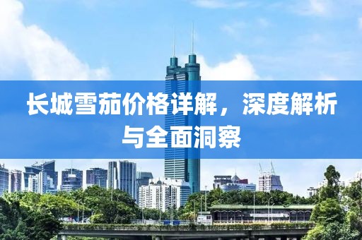 长城雪茄价格详解，深度解析与全面洞察