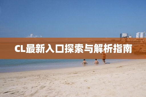 CL最新入口探索与解析指南