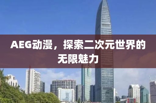 AEG动漫，探索二次元世界的无限魅力