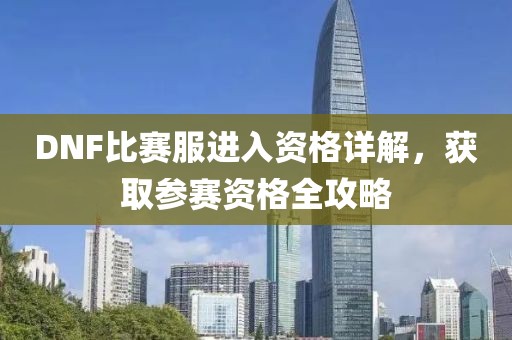 DNF比赛服进入资格详解，获取参赛资格全攻略
