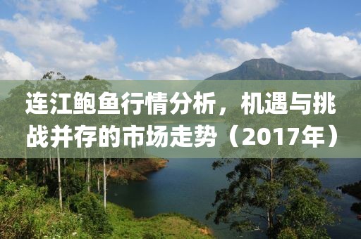 连江鲍鱼行情分析，机遇与挑战并存的市场走势（2017年）