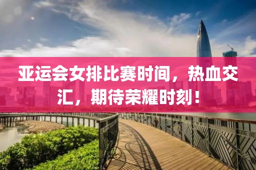 亚运会女排比赛时间，热血交汇，期待荣耀时刻！