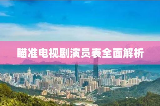 瞄准电视剧演员表全面解析