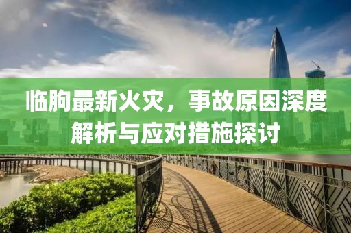 临朐最新火灾，事故原因深度解析与应对措施探讨