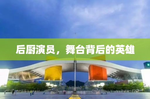 后厨演员，舞台背后的英雄