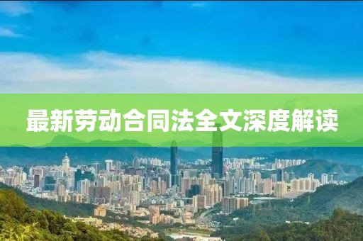 最新劳动合同法全文深度解读