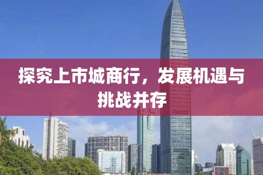 探究上市城商行，发展机遇与挑战并存