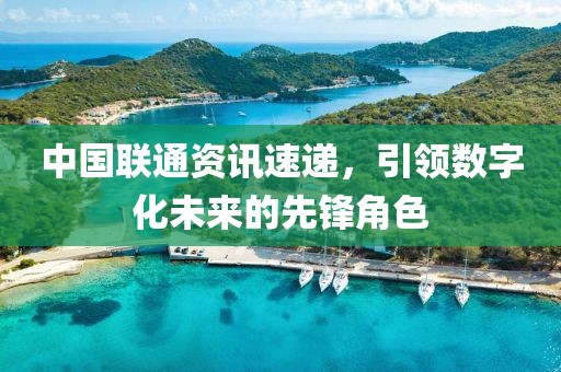 中国联通资讯速递，引领数字化未来的先锋角色