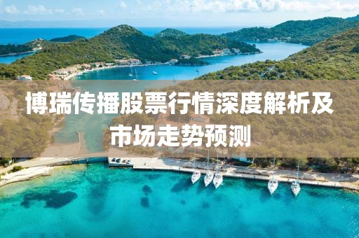 博瑞传播股票行情深度解析及市场走势预测