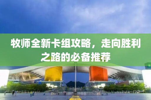 牧师全新卡组攻略，走向胜利之路的必备推荐